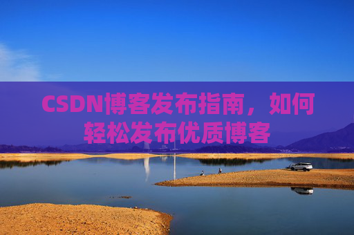 CSDN博客发布指南，如何轻松发布优质博客